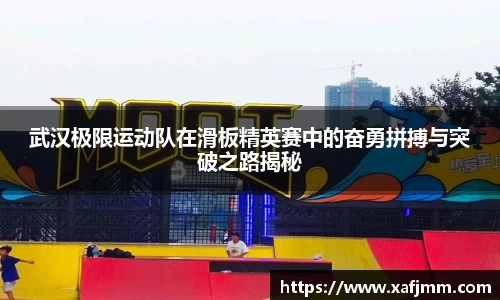 武汉极限运动队在滑板精英赛中的奋勇拼搏与突破之路揭秘
