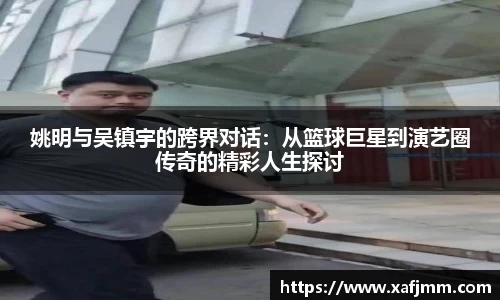 姚明与吴镇宇的跨界对话：从篮球巨星到演艺圈传奇的精彩人生探讨