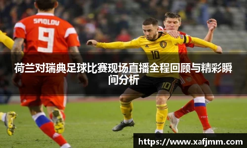荷兰对瑞典足球比赛现场直播全程回顾与精彩瞬间分析