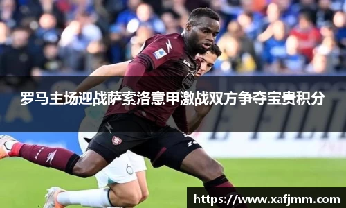 罗马主场迎战萨索洛意甲激战双方争夺宝贵积分