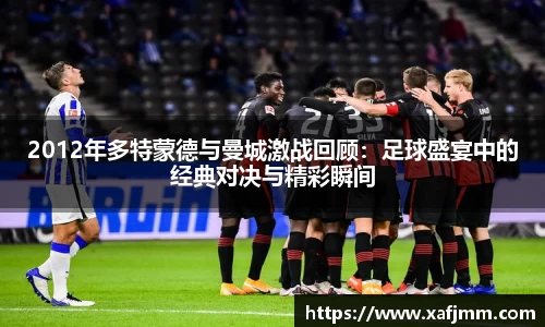 2012年多特蒙德与曼城激战回顾：足球盛宴中的经典对决与精彩瞬间