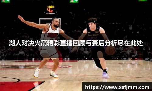 湖人对决火箭精彩直播回顾与赛后分析尽在此处