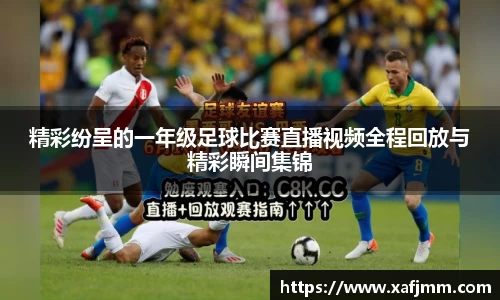 精彩纷呈的一年级足球比赛直播视频全程回放与精彩瞬间集锦